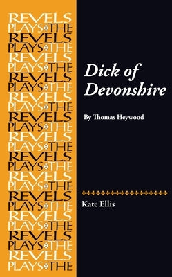 Dick of Devonshire: By Thomas Heywood by Ellis, Kate