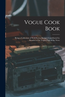 Vogue Cook Book: Being a Collection of Well Proven Recipes Contributed by Readers of the Vogue Page of the News by Anonymous