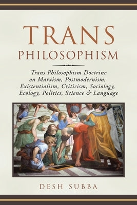 Trans Philosophism: Trans Philosophism Doctrine on Marxism, Postmodernism, Existentialism, Criticism, Sociology, Ecology, Politics, Scienc by Subba, Desh