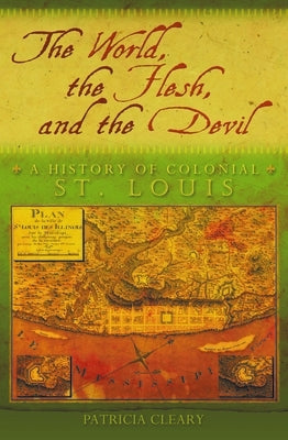 The World, the Flesh, and the Devil: A History of Colonial St. Louisvolume 1 by Cleary, Patricia