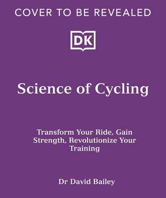 Science of Cycling: Transform Your Ride, Gain Strength, Revolutionize Your Training by Bailey, David