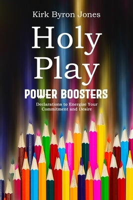 Holy Play Power Boosters: Declarations to Energize Your Commitment and Desire by Jones, Kirk Byron