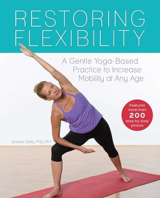 Restoring Flexibility: A Gentle Yoga-Based Practice to Increase Mobility at Any Age by Gilats, Andrea