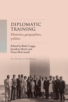 Diplomatic Training: Histories, Geographies, Politics by Craggs, Ruth