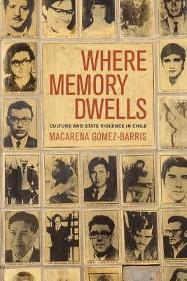 Where Memory Dwells: Culture and State Violence in Chile by Gomez-Barris, Macarena
