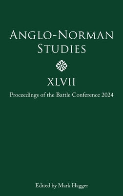 Anglo-Norman Studies XLVII: Proceedings of the Battle Conference 2024 by 