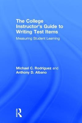 The College Instructor's Guide to Writing Test Items: Measuring Student Learning by Rodriguez, Michael