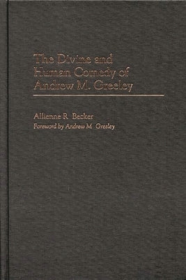 The Divine and Human Comedy of Andrew M. Greeley by Becker, Allienne R.