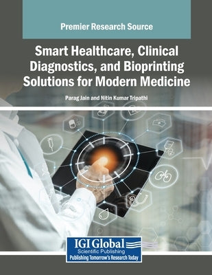 Smart Healthcare, Clinical Diagnostics, and Bioprinting Solutions for Modern Medicine by Jain, Parag