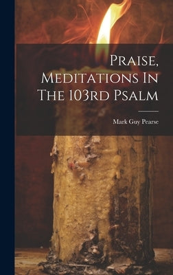 Praise, Meditations In The 103rd Psalm by Pearse, Mark Guy