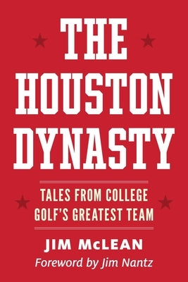 The Houston Dynasty: Tales from College Golf's Greatest Team by McLean, Jim