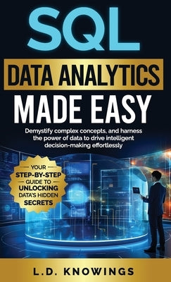 SQL Data Analytics Made Easy: Demystify complex concepts, and harness the power of data to drive intelligent decision-making effortlessly by Knowings, L. D.