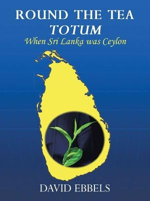 Round the Tea Totum: When Sri Lanka Was Ceylon by Ebbels, David L.