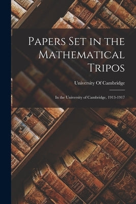 Papers set in the Mathematical Tripos: In the University of Cambridge, 1913-1917 by University of Cambridge