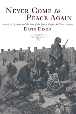 Never Come to Peace Again: Pontiac's Uprising and the Fate of the British Empire in North America by Dixon, David