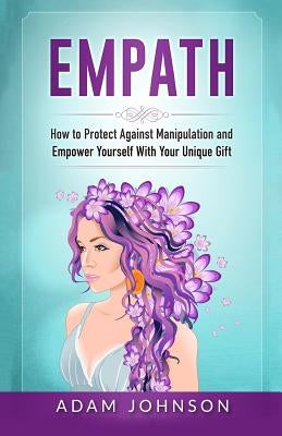 Empath: How to Protect Against Manipulation and Empower Yourself with Your Unique Gift by Johnson, Adam