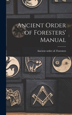 Ancient Order of Foresters' Manual by Foresters, Ancient Order of