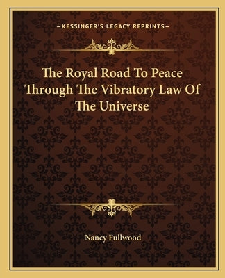 The Royal Road to Peace Through the Vibratory Law of the Universe by Fullwood, Nancy