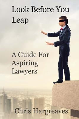 Look Before You Leap: A Guide for Aspiring Lawyers by Hargreaves, Chris