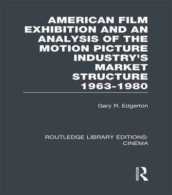 American Film Exhibition and an Analysis of the Motion Picture Industry's Market Structure 1963-1980 by Edgerton, Gary