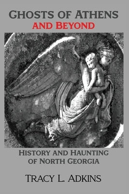 Ghosts of Athens and Beyond: History and Haunting of North Georgia by Adkins, Tracy