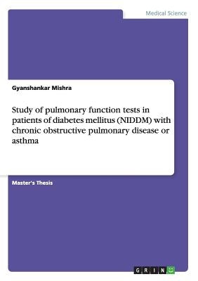 Study of pulmonary function tests in patients of diabetes mellitus (NIDDM) with chronic obstructive pulmonary disease or asthma by Mishra, Gyanshankar