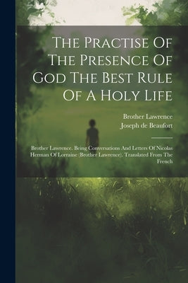 The Practise Of The Presence Of God The Best Rule Of A Holy Life: Brother Lawrence. Being Conversations And Letters Of Nicolas Herman Of Lorraine (bro by Brother Lawrence (of the Resurrection)