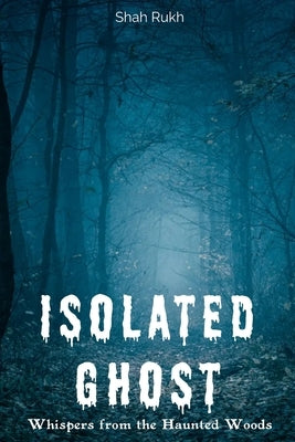 Isolated Ghost: Whispers from the Haunted Woods by Rukh, Shah