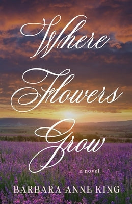 Where Flowers Grow by King, Barbara Anne