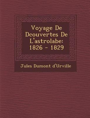 Voyage De D�couvertes De L'astrolabe: 1826 - 1829 by D'Urville, Jules Dumont