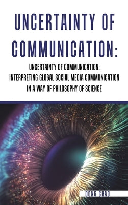 Uncertainty of Communication Interpreting Global Social Media Communication in a Way of Philosophy of Science by Chao, Dong