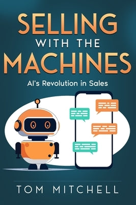 Selling with the Machines: AI's Revolution in Sales by Mitchell, Tom