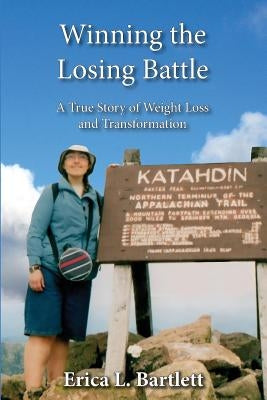 Winning the Losing Battle: A True Story of Weight Loss and Transformation by Bartlett, Erica L.
