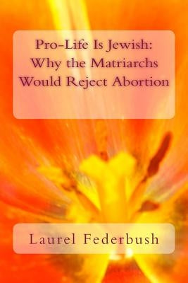 Pro-Life Is Jewish: Why the Matriarchs Would Reject Abortion by Federbush, Laurel