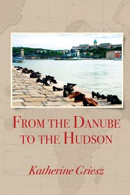 From the Danube to the Hudson by Griesz, Katherine