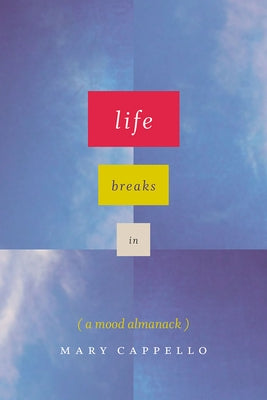 Life Breaks in: A Mood Almanack by Cappello, Mary