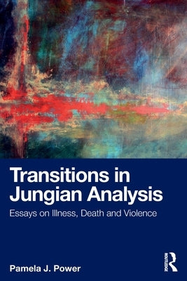 Transitions in Jungian Analysis: Essays on Illness, Death and Violence by Power, Pamela J.
