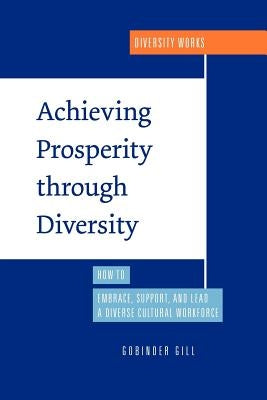 Achieving Prosperity Through Diversity: How to Embrace, Support, and Lead a Diverse Cultural Workforce by Gill, Gobinder