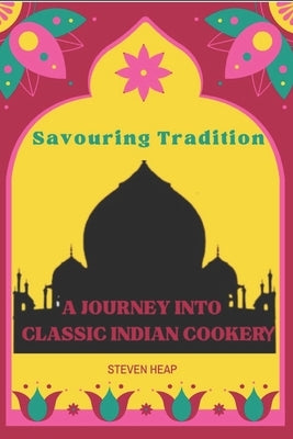 Savouring Tradition: A Journey into Classic Indian Cookery by Heap, Steven