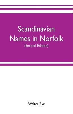 Scandinavian names in Norfolk: hundred courts, mote hills, toothills, and Roman camps and remains in Norfolk (Second edition) by Rye, Walter