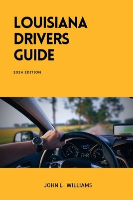 Louisiana Drivers Guide: A Comprehensive Study Manual for Responsible and Safe Driving in the State of Louisiana by Williams, John L.