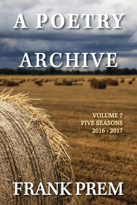 A Poetry Archive Volume 7: Five Seasons - 2016-2017 by Prem, Frank