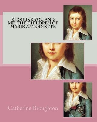 Kids Like You and Me: the children of Marie Antoinette by Broughton, Catherine
