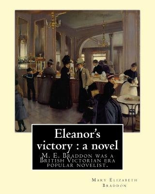 Eleanor's victory: a novel By: Mary Elizabeth Braddon: Mary Elizabeth Braddon was a British Victorian era popular novelist. by Braddon, Mary Elizabeth