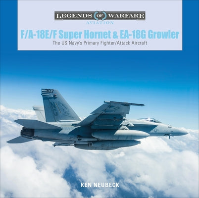 F/A-18E/F Super Hornet and EA-18G Growler: The US Navy's Primary Fighter/Attack Aircraft by Neubeck, Ken