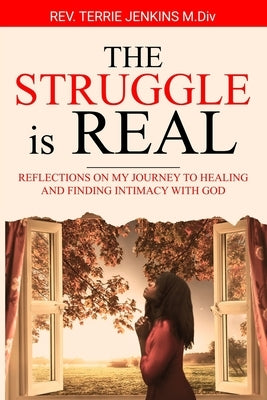 The Struggle Is Real: Reflections On My Journey To Healing and Finding Intimacy With God by Jenkins, Terrie