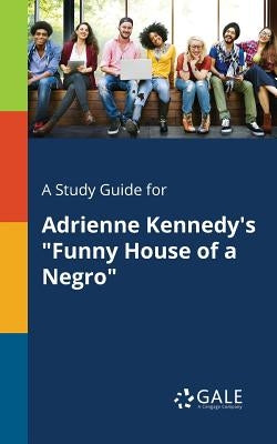 A Study Guide for Adrienne Kennedy's Funny House of a Negro by Gale, Cengage Learning