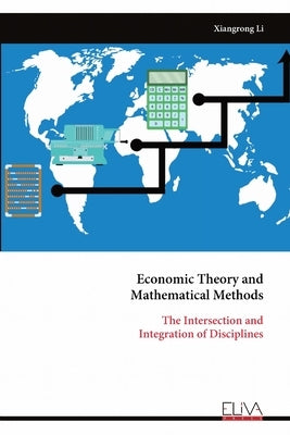 Economic Theory and Mathematical Methods: The Intersection andIntegration of Disciplines by Li, Xiangrong