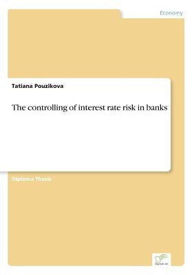 The controlling of interest rate risk in banks by Pouzikova, Tatiana