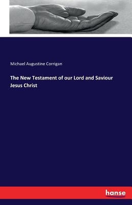The New Testament of our Lord and Saviour Jesus Christ by Corrigan, Michael Augustine